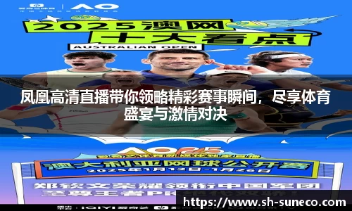 凤凰高清直播带你领略精彩赛事瞬间，尽享体育盛宴与激情对决