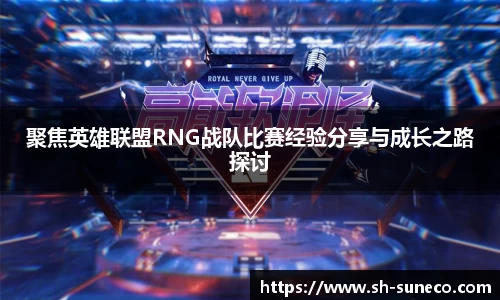 聚焦英雄联盟RNG战队比赛经验分享与成长之路探讨