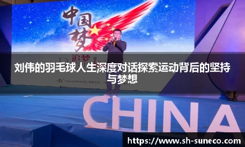 刘伟的羽毛球人生深度对话探索运动背后的坚持与梦想