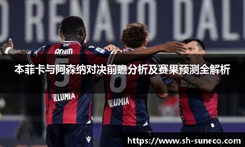 本菲卡与阿森纳对决前瞻分析及赛果预测全解析