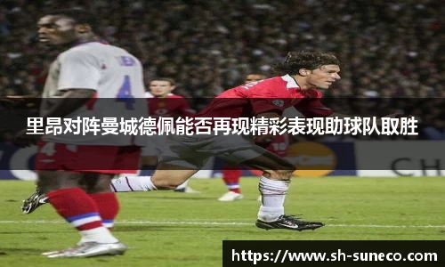里昂对阵曼城德佩能否再现精彩表现助球队取胜