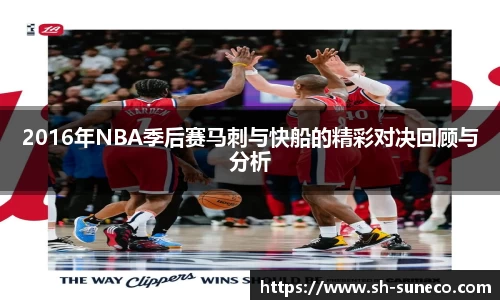 2016年NBA季后赛马刺与快船的精彩对决回顾与分析