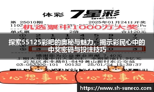 探索55125彩吧的奥秘与魅力，揭示彩民心中的中奖密码与投注技巧