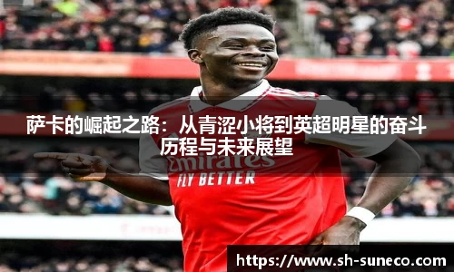 萨卡的崛起之路：从青涩小将到英超明星的奋斗历程与未来展望