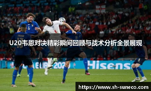 U20韦恩对决精彩瞬间回顾与战术分析全景展现